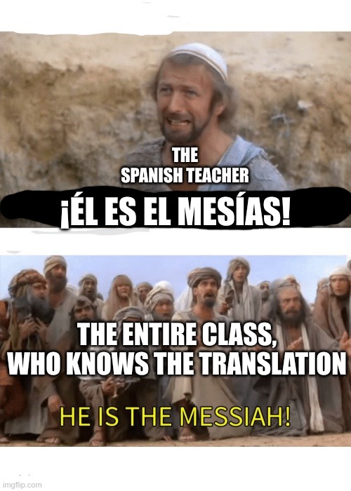 Spanish Class be like | THE SPANISH TEACHER; ¡ÉL ES EL MESÍAS! THE ENTIRE CLASS, WHO KNOWS THE TRANSLATION | image tagged in he is the messiah | made w/ Imgflip meme maker