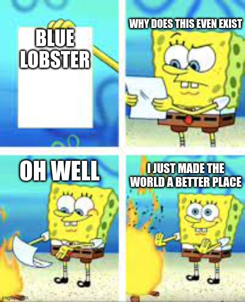 spongebob paper | WHY DOES THIS EVEN EXIST; BLUE
LOBSTER; OH WELL; I JUST MADE THE WORLD A BETTER PLACE | image tagged in spongebob paper | made w/ Imgflip meme maker