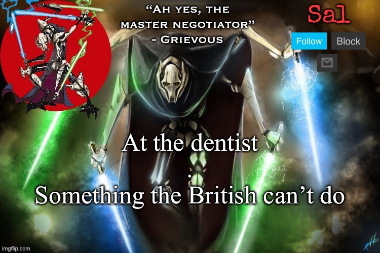 Sal’s Grievous temp | At the dentist

.

Something the British can’t do | image tagged in sal s grievous temp | made w/ Imgflip meme maker