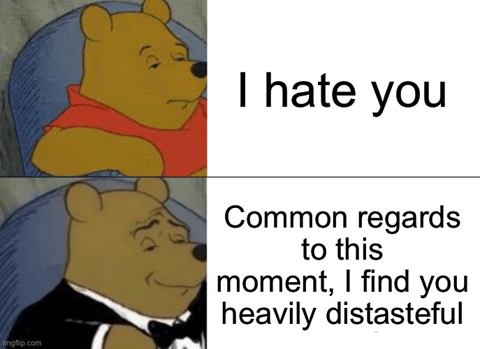 I hate u | I hate you; Common regards to this moment, I find you heavily distasteful | image tagged in memes,tuxedo winnie the pooh | made w/ Imgflip meme maker