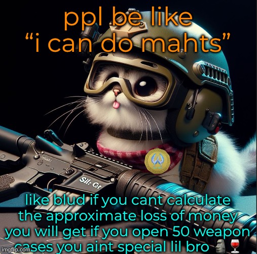 ppl be like “i can do mahts”; like blud if you cant calculate the approximate loss of money you will get if you open 50 weapon cases you aint special lil bro 🗿🍷 | image tagged in ai generated silly critter but better | made w/ Imgflip meme maker