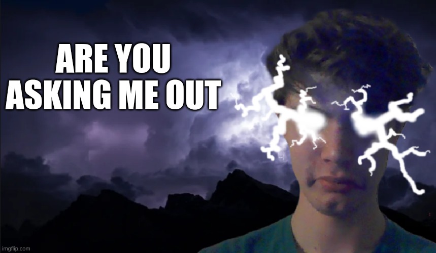 ARE YOU ASKING ME OUT | image tagged in low tier riplos | made w/ Imgflip meme maker