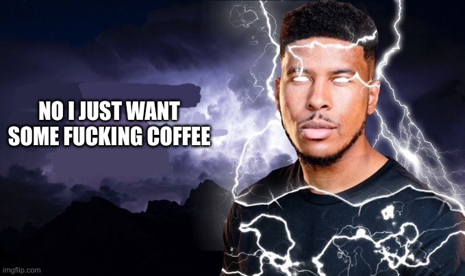 You should kill yourself NOW! | NO I JUST WANT SOME FUCKING COFFEE | image tagged in you should kill yourself now | made w/ Imgflip meme maker