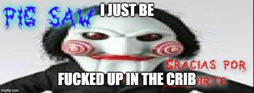 Saw i just be | image tagged in saw i just be | made w/ Imgflip meme maker