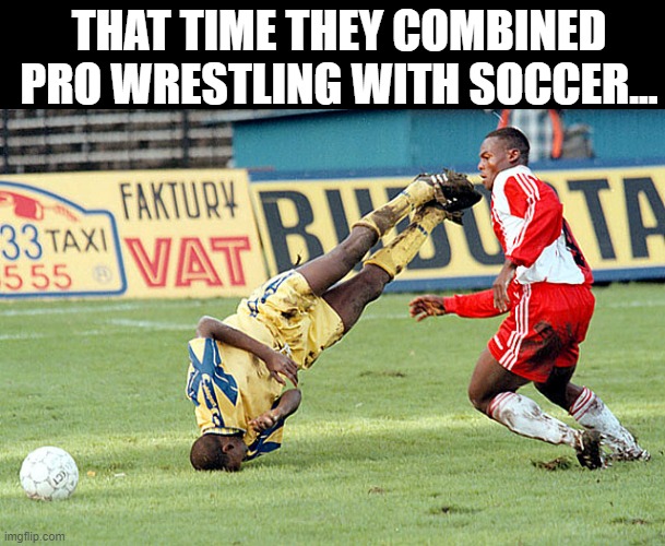 Pile Driver | THAT TIME THEY COMBINED PRO WRESTLING WITH SOCCER... | image tagged in soccer,wwe | made w/ Imgflip meme maker