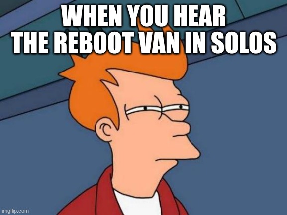 SUS | WHEN YOU HEAR THE REBOOT VAN IN SOLOS | image tagged in memes,futurama fry | made w/ Imgflip meme maker