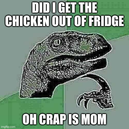 Philosoraptor | DID I GET THE CHICKEN OUT OF FRIDGE; OH CRAP IS MOM | image tagged in memes,philosoraptor | made w/ Imgflip meme maker