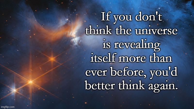 Universe reveal | If you don't think the universe is revealing itself more than ever before, you'd better think again. | image tagged in james bell telescope,universe revealing itself | made w/ Imgflip meme maker