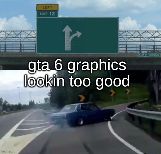 e | gta 6 graphics lookin too good | image tagged in memes,left exit 12 off ramp,meme,funny,gta | made w/ Imgflip meme maker