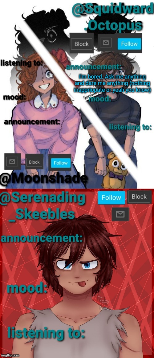 So bored | I'm bored. Ask me anything and dare me anything (nothing inappriopate or yeah you know) | image tagged in squidward moonshade and skeebles announcement | made w/ Imgflip meme maker