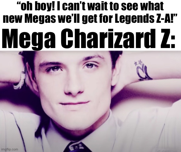 Gamefreak when it comes to glazing charizard for no reason: | “oh boy! I can’t wait to see what new Megas we’ll get for Legends Z-A!”; Mega Charizard Z: | image tagged in josh hutcherson whistle | made w/ Imgflip meme maker