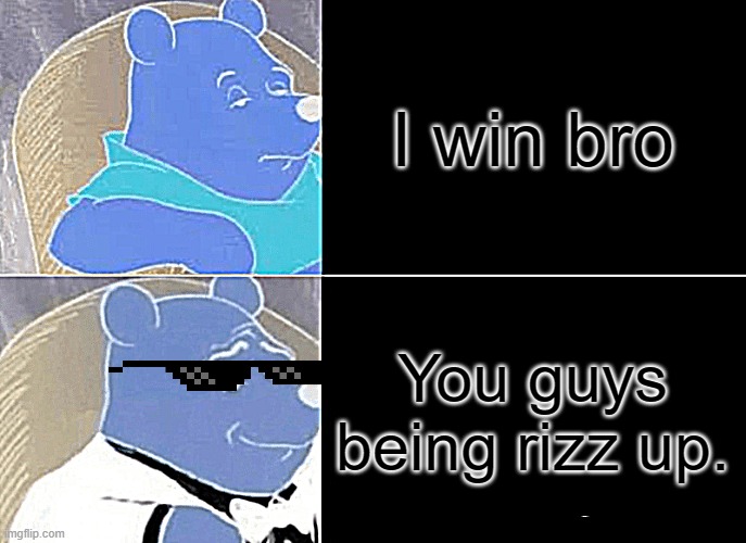 Pt 2 rizz up | I win bro; You guys being rizz up. | image tagged in memes,tuxedo winnie the pooh | made w/ Imgflip meme maker