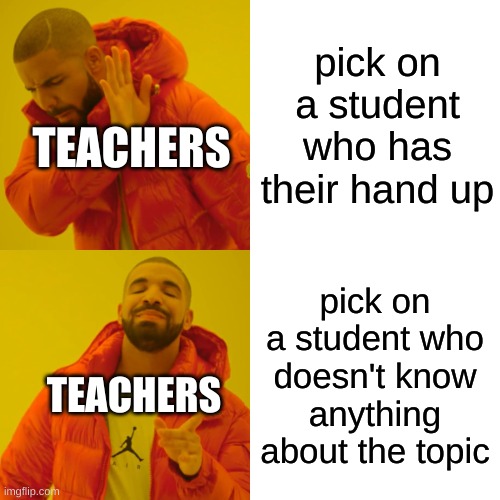 Every class and teacher | pick on a student who has their hand up; TEACHERS; pick on a student who doesn't know anything about the topic; TEACHERS | image tagged in memes,drake hotline bling | made w/ Imgflip meme maker
