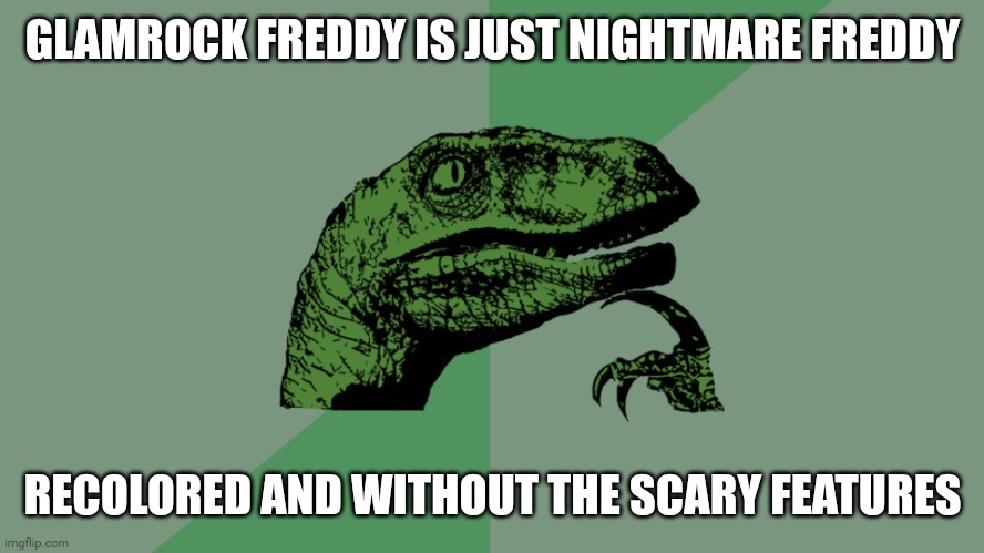 Philosophy Dinosaur | GLAMROCK FREDDY IS JUST NIGHTMARE FREDDY; RECOLORED AND WITHOUT THE SCARY FEATURES | image tagged in philosophy dinosaur | made w/ Imgflip meme maker