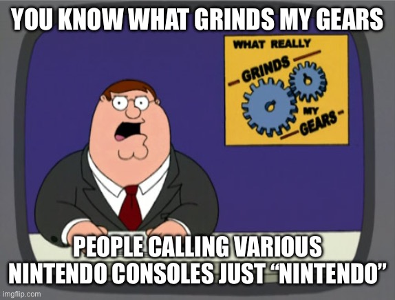 Bruh which one do u mean?!!!!! | YOU KNOW WHAT GRINDS MY GEARS; PEOPLE CALLING VARIOUS NINTENDO CONSOLES JUST “NINTENDO” | image tagged in memes,peter griffin news | made w/ Imgflip meme maker