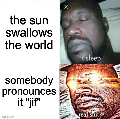 "Jraphics Interchang" | the sun swallows the world; somebody pronounces it "jif" | image tagged in memes,sleeping shaq | made w/ Imgflip meme maker