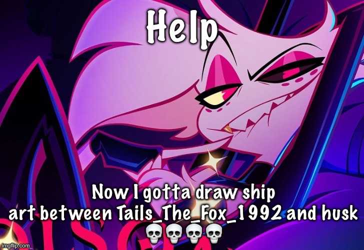 I’m bored so this I will regret | Help; Now I gotta draw ship art between Tails_The_Fox_1992 and husk
💀💀💀💀 | image tagged in lmfao fuc you lmao | made w/ Imgflip meme maker