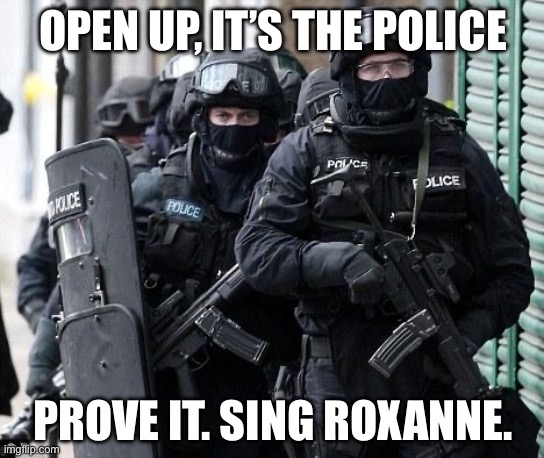 The Police | OPEN UP, IT’S THE POLICE; PROVE IT. SING ROXANNE. | image tagged in cliche police,proof,fbi open up | made w/ Imgflip meme maker