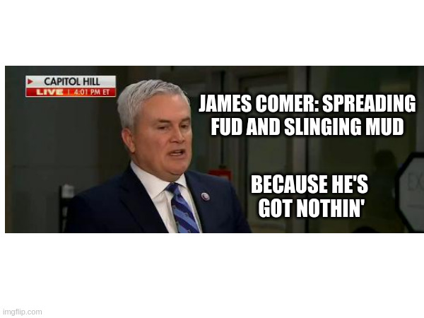 Spreading FUD and slinging mud | JAMES COMER: SPREADING FUD AND SLINGING MUD; BECAUSE HE'S
 GOT NOTHIN' | made w/ Imgflip meme maker