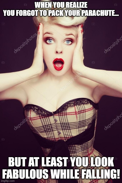 sexy blonde girl shocked | WHEN YOU REALIZE YOU FORGOT TO PACK YOUR PARACHUTE... BUT AT LEAST YOU LOOK FABULOUS WHILE FALLING! | image tagged in sexy blonde girl shocked | made w/ Imgflip meme maker