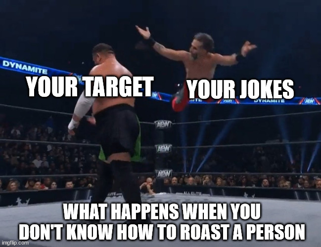 nope | YOUR TARGET; YOUR JOKES; WHAT HAPPENS WHEN YOU DON'T KNOW HOW TO ROAST A PERSON | image tagged in nope,epic fail,fail | made w/ Imgflip meme maker