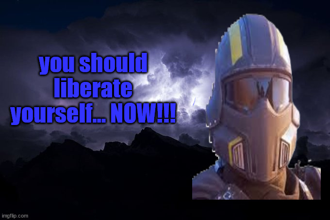 Low Tier God Background | you should liberate yourself... NOW!!! | image tagged in low tier god background | made w/ Imgflip meme maker
