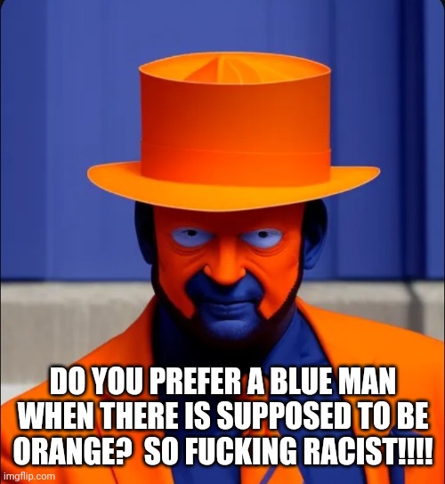 DO YOU PREFER A BLUE MAN WHEN THERE IS SUPPOSED TO BE ORANGE?  SO FUCKING RACIST!!!! | made w/ Imgflip meme maker