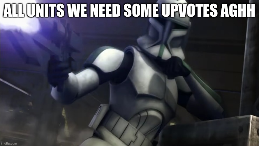 clone trooper | ALL UNITS WE NEED SOME UPVOTES AGHH | image tagged in clone trooper | made w/ Imgflip meme maker