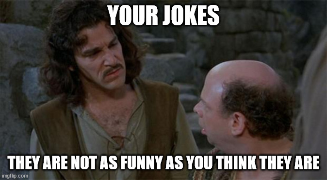 Princess Bride | YOUR JOKES; THEY ARE NOT AS FUNNY AS YOU THINK THEY ARE | image tagged in princess bride,fail,not funny | made w/ Imgflip meme maker