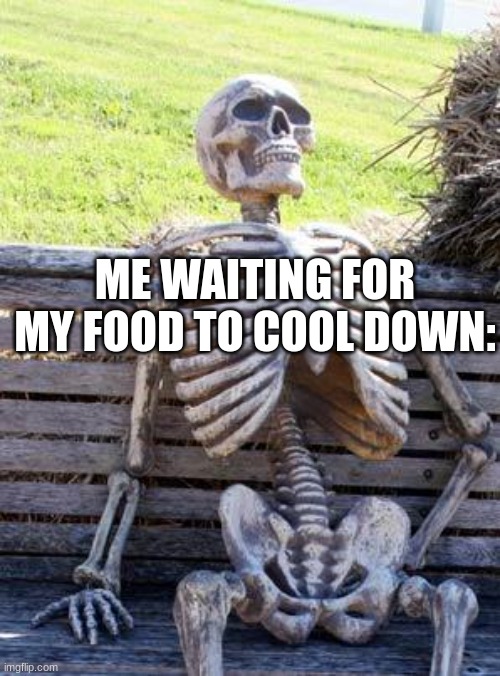 Waiting Skeleton | ME WAITING FOR MY FOOD TO COOL DOWN: | image tagged in memes,waiting skeleton | made w/ Imgflip meme maker