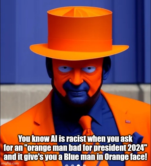Try a different promt to get your product......it is clear you shouldn't be using the platform if you are offended. | You know AI is racist when you ask for an "orange man bad for president 2024" and it give's you a Blue man in Orange face! | image tagged in orange face faker blue man | made w/ Imgflip meme maker