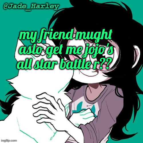 jade temp thx ms lalonde | my friend mught aslo get me jojo's all star battle r?? | image tagged in jade temp thx ms lalonde | made w/ Imgflip meme maker