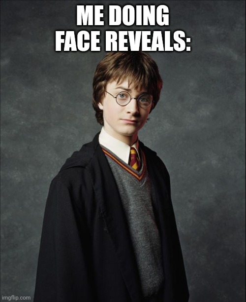 Harry Potter | ME DOING FACE REVEALS: | image tagged in harry potter | made w/ Imgflip meme maker