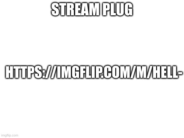 m | STREAM PLUG; HTTPS://IMGFLIP.COM/M/HELL- | image tagged in m | made w/ Imgflip meme maker