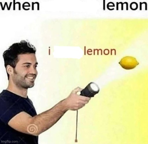 i see a lemon | image tagged in i see a lemon | made w/ Imgflip meme maker