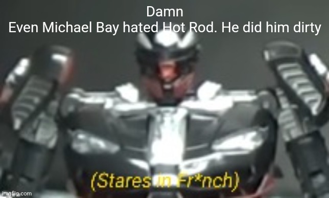 Why he fwench | Damn
Even Michael Bay hated Hot Rod. He did him dirty | image tagged in stares in fr nch | made w/ Imgflip meme maker