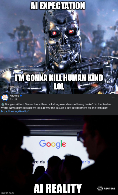 Woke AI | AI EXPECTATION; I'M GONNA KILL HUMAN KIND
LOL; AI REALITY | image tagged in terminator robot t-800,google,tech,artificial intelligence,woke | made w/ Imgflip meme maker