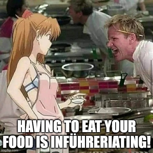 Asuka enters Hell's Kitchen 5 | HAVING TO EAT YOUR FOOD IS INFÜHRERIATING! | image tagged in asuka langley soryu,gordon ramsay,hell's kitchen,neon genesis evangelion,puns,german | made w/ Imgflip meme maker