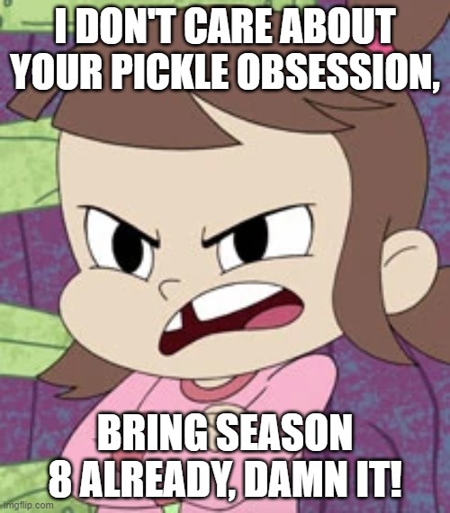 Cancel culture with EXTRA STEPS!!! | I DON'T CARE ABOUT YOUR PICKLE OBSESSION, BRING SEASON 8 ALREADY, DAMN IT! | image tagged in pissed off audrey smith,harvey girls forever,rick and morty,cancel culture,rick and morty-extra steps,harvey street kids | made w/ Imgflip meme maker