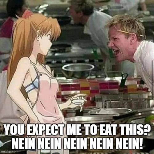 Asuka enters Hell's Kitchen 6 | YOU EXPECT ME TO EAT THIS?
NEIN NEIN NEIN NEIN NEIN! | image tagged in asuka langley soryu,gordon ramsay,hell's kitchen,neon genesis evangelion,puns,german | made w/ Imgflip meme maker