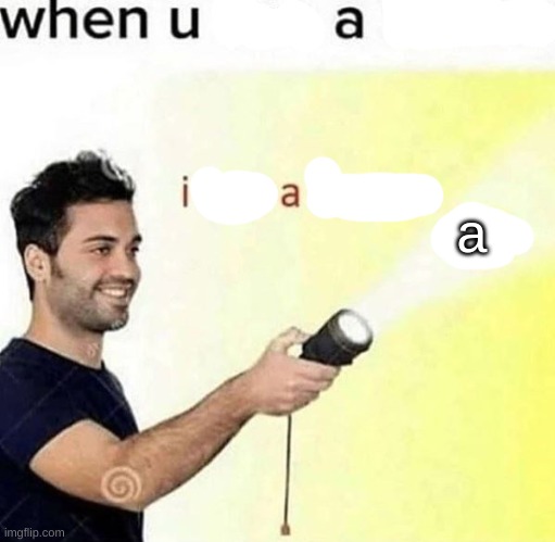 when u a | a | image tagged in i see a lemon | made w/ Imgflip meme maker
