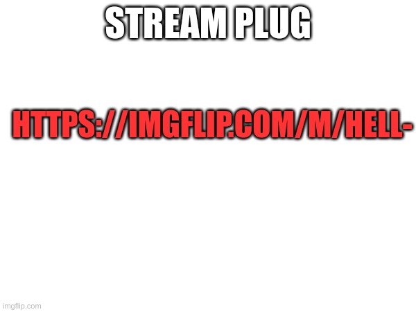 m | STREAM PLUG; HTTPS://IMGFLIP.COM/M/HELL- | image tagged in m | made w/ Imgflip meme maker