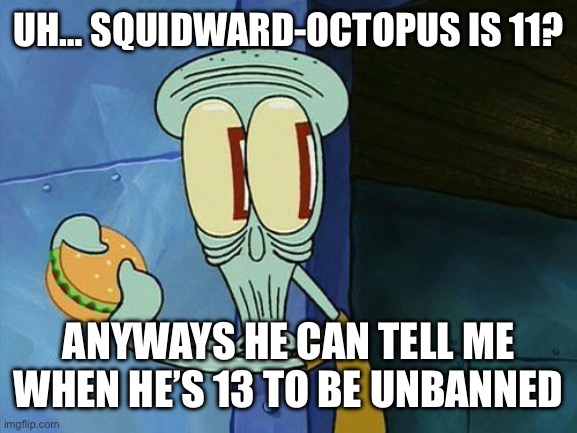 Oh shit Squidward | UH… SQUIDWARD-OCTOPUS IS 11? ANYWAYS HE CAN TELL ME WHEN HE’S 13 TO BE UNBANNED | image tagged in oh shit squidward | made w/ Imgflip meme maker