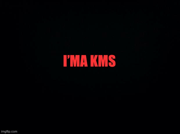 Dead stream | I’MA KMS | image tagged in black with red typing | made w/ Imgflip meme maker