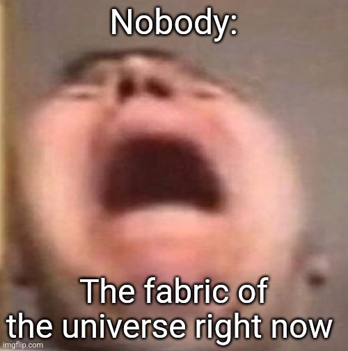 The universe is barley holding itself together | Nobody:; The fabric of the universe right now | image tagged in jpfan102504 | made w/ Imgflip meme maker