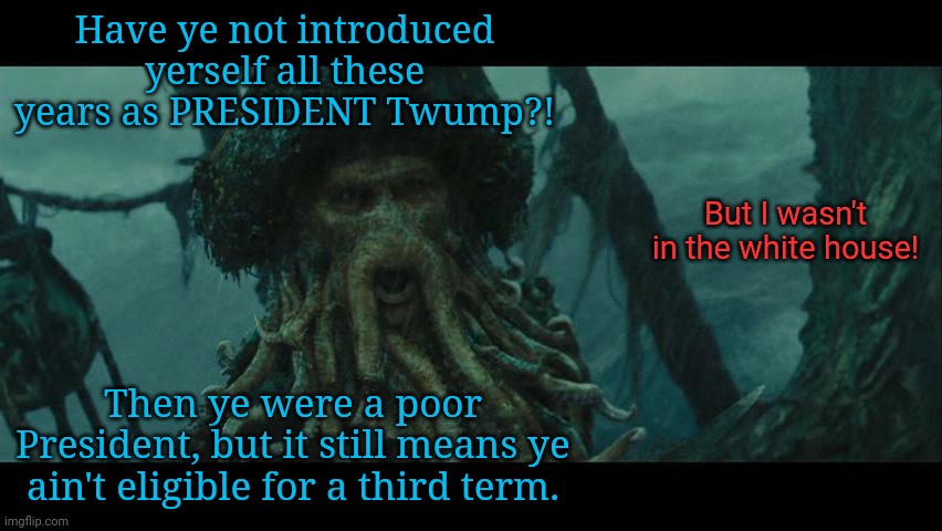 It's to the locker for ye! | Have ye not introduced yerself all these years as PRESIDENT Twump?! But I wasn't in the white house! Then ye were a poor President, but it still means ye ain't eligible for a third term. | image tagged in you're a crule man jack sparrow | made w/ Imgflip meme maker