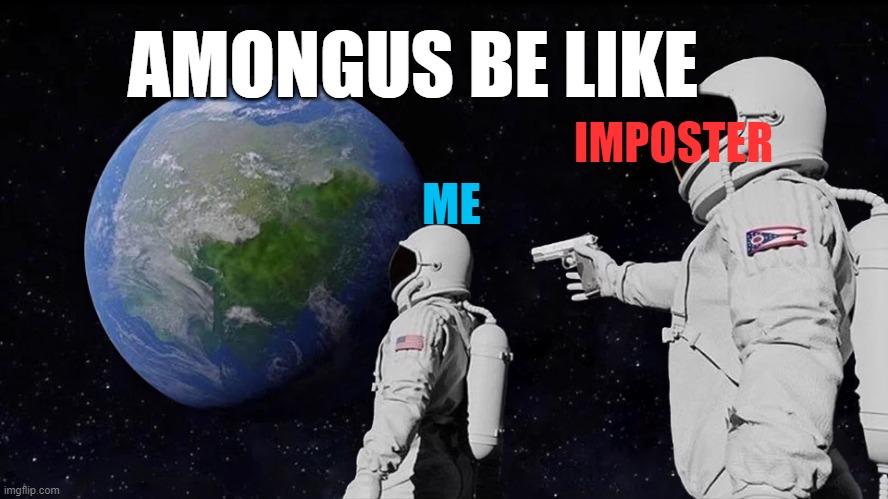 this happens every time | AMONGUS BE LIKE; IMPOSTER; ME | image tagged in memes,always has been | made w/ Imgflip meme maker