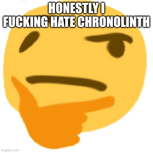 much thonk | HONESTLY I FUCKING HATE CHRONOLINTH | image tagged in much thonk | made w/ Imgflip meme maker