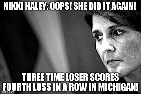 Nikki Haley: Oops! She Did It Again! | image tagged in nikki haley,iowa,new hampshire,south carolina,michigan,loser | made w/ Imgflip meme maker