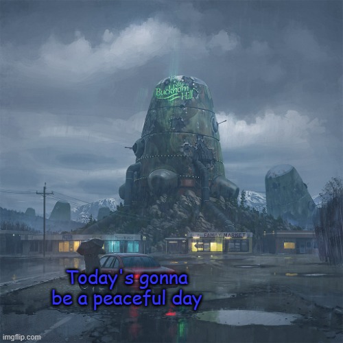 What | Today's gonna be a peaceful day | image tagged in buckhorn hill | made w/ Imgflip meme maker